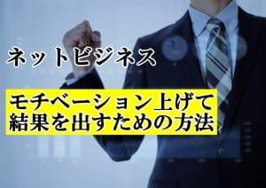 ネットビジネス初心者がモチベーションを上げて結果を出していく方法を解説