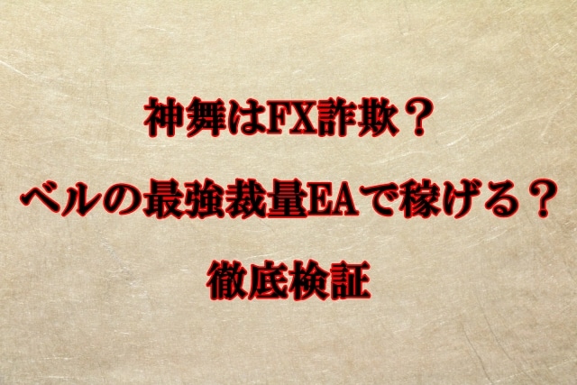 神舞のFXは投資詐欺？ベルの怪しい最強裁量EAで本当に稼げる？口コミも検証