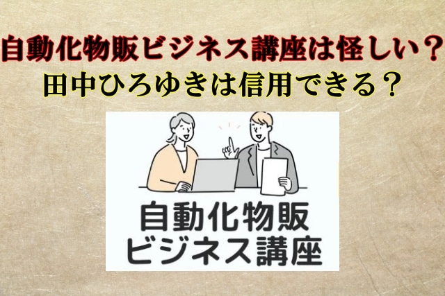 田中ひろゆき,自動化物販ビジネス講座,怪しい？口コミや評判も検証