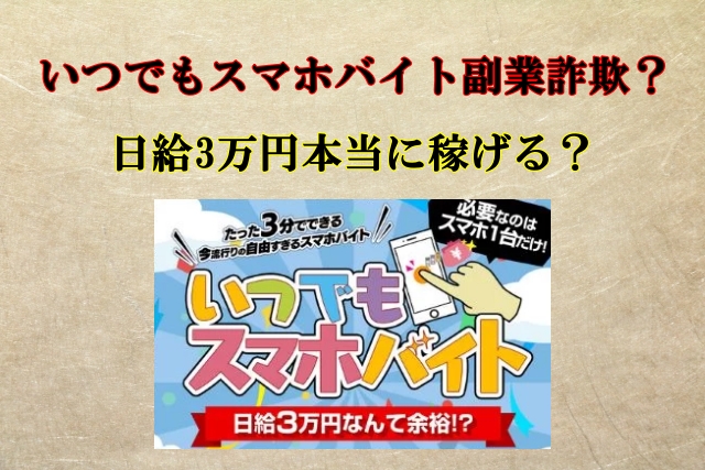 いつでもスマホバイト,副業詐欺？怪しい副業で日給3万円稼げる？口コミも検証