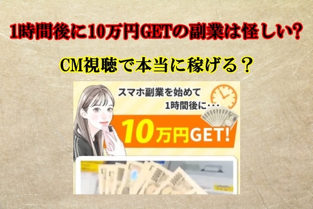 1時間後に10万円GET,副業,怪しい？CM視聴で本当に稼げる？口コミや評判も検証