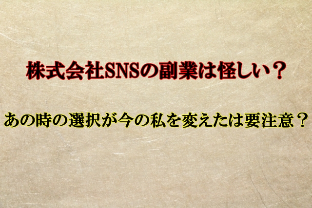 株式会社SNS,副業,怪しい？あの時の選択が今の私を変えたは要注意？口コミも検証